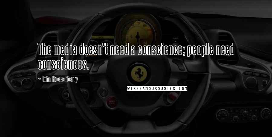 John Hockenberry Quotes: The media doesn't need a conscience; people need consciences.