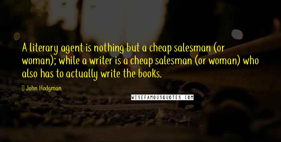 John Hodgman Quotes: A literary agent is nothing but a cheap salesman (or woman); while a writer is a cheap salesman (or woman) who also has to actually write the books.
