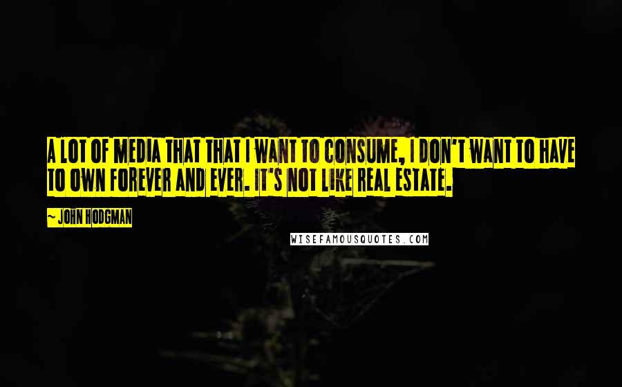 John Hodgman Quotes: A lot of media that that I want to consume, I don't want to have to own forever and ever. It's not like real estate.