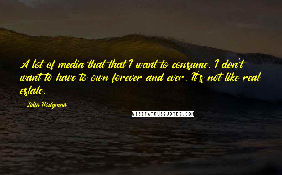 John Hodgman Quotes: A lot of media that that I want to consume, I don't want to have to own forever and ever. It's not like real estate.