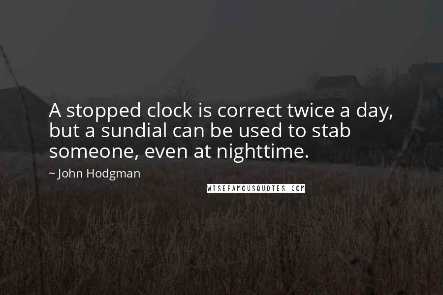 John Hodgman Quotes: A stopped clock is correct twice a day, but a sundial can be used to stab someone, even at nighttime.