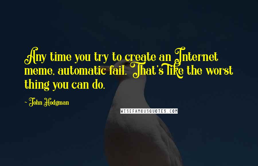 John Hodgman Quotes: Any time you try to create an Internet meme, automatic fail. That's like the worst thing you can do.