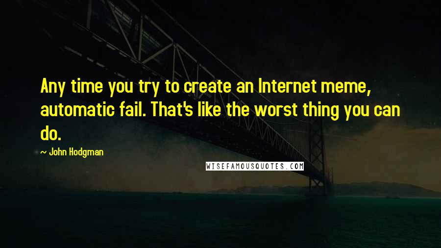 John Hodgman Quotes: Any time you try to create an Internet meme, automatic fail. That's like the worst thing you can do.
