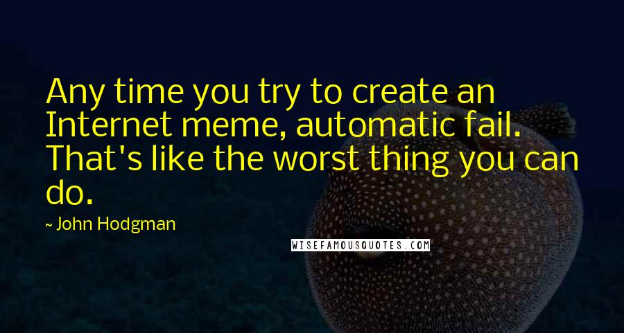John Hodgman Quotes: Any time you try to create an Internet meme, automatic fail. That's like the worst thing you can do.