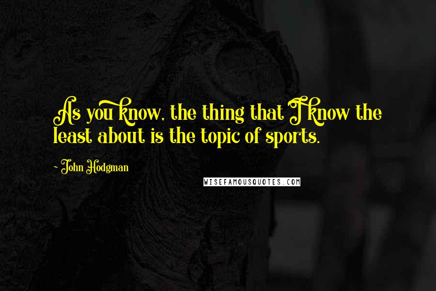 John Hodgman Quotes: As you know, the thing that I know the least about is the topic of sports.