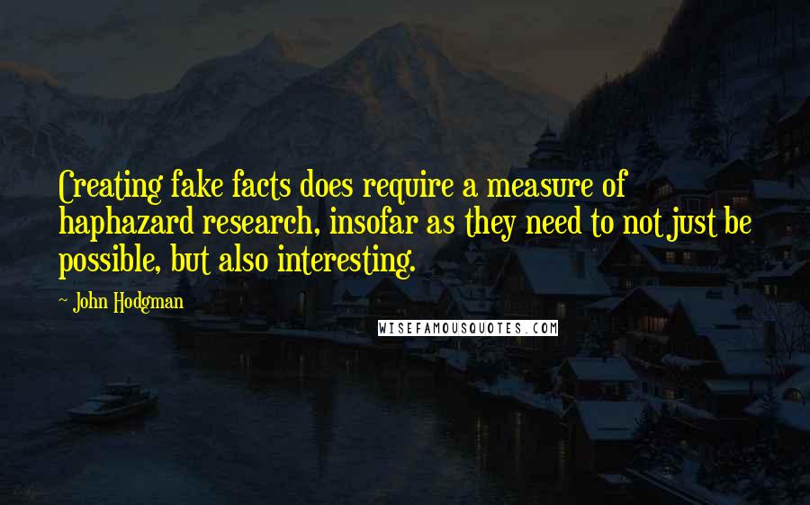 John Hodgman Quotes: Creating fake facts does require a measure of haphazard research, insofar as they need to not just be possible, but also interesting.