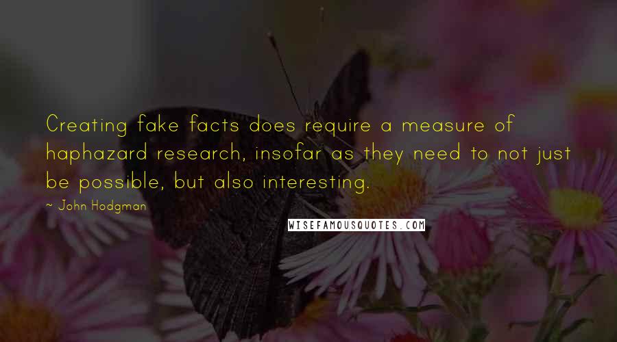 John Hodgman Quotes: Creating fake facts does require a measure of haphazard research, insofar as they need to not just be possible, but also interesting.