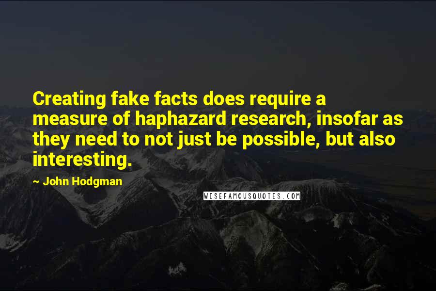 John Hodgman Quotes: Creating fake facts does require a measure of haphazard research, insofar as they need to not just be possible, but also interesting.