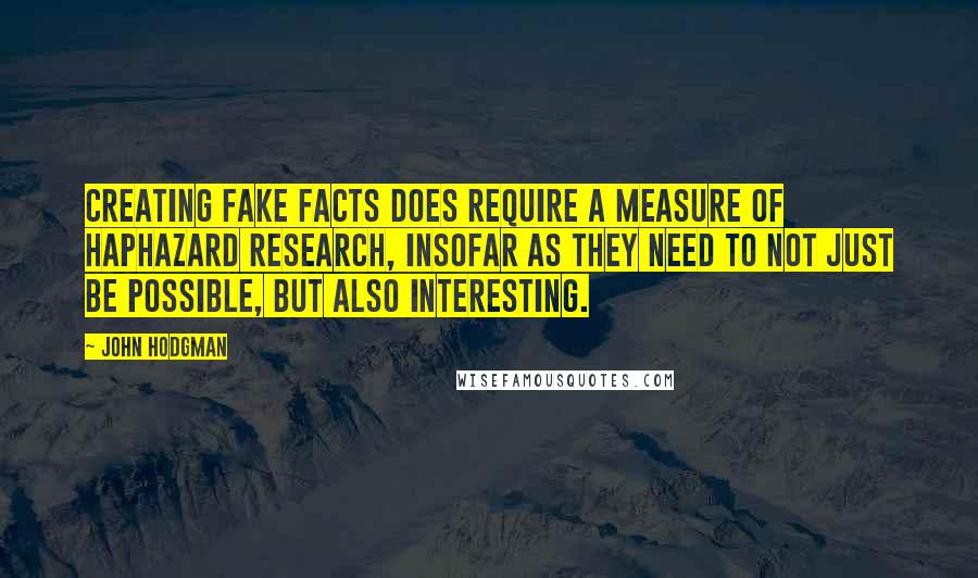 John Hodgman Quotes: Creating fake facts does require a measure of haphazard research, insofar as they need to not just be possible, but also interesting.