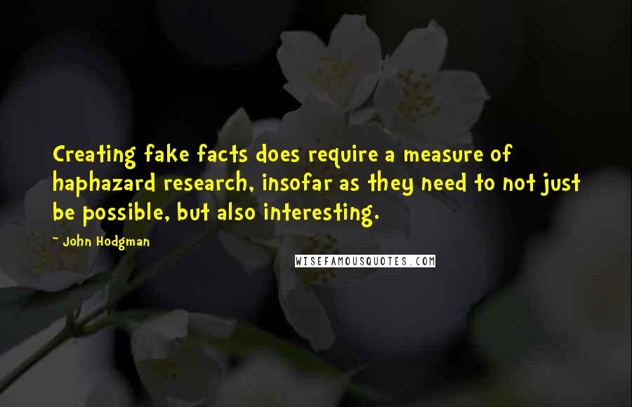 John Hodgman Quotes: Creating fake facts does require a measure of haphazard research, insofar as they need to not just be possible, but also interesting.