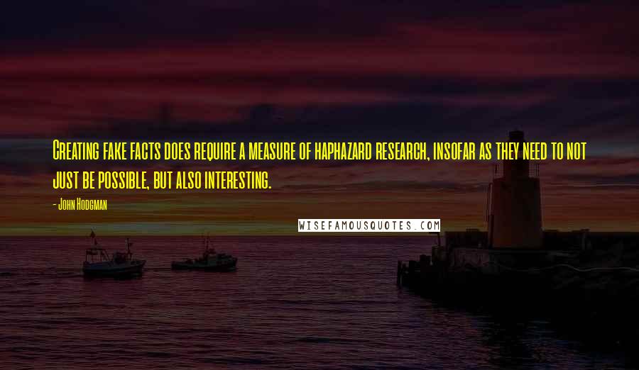 John Hodgman Quotes: Creating fake facts does require a measure of haphazard research, insofar as they need to not just be possible, but also interesting.