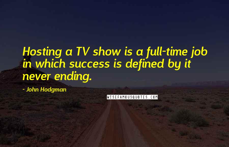 John Hodgman Quotes: Hosting a TV show is a full-time job in which success is defined by it never ending.