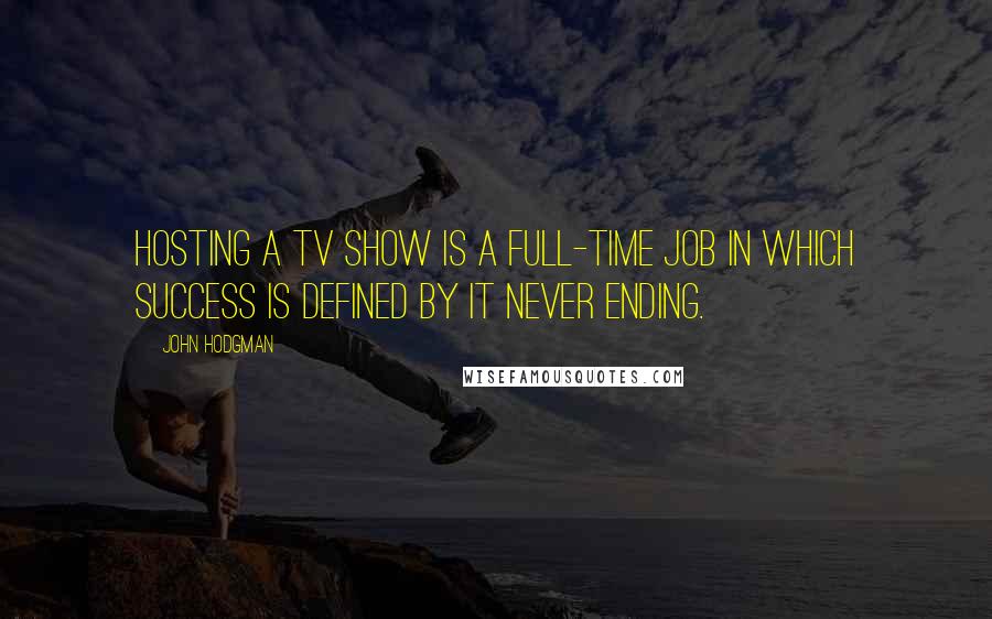 John Hodgman Quotes: Hosting a TV show is a full-time job in which success is defined by it never ending.