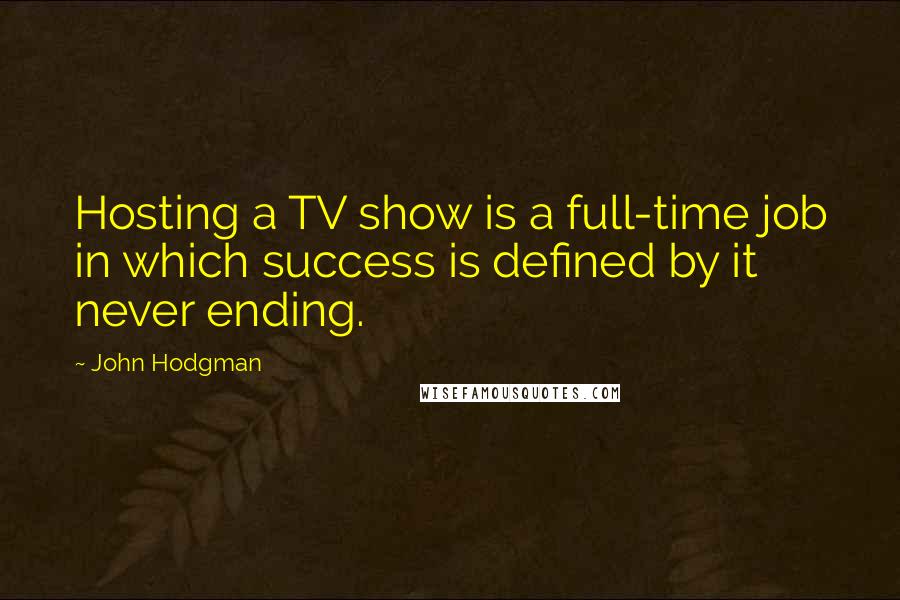 John Hodgman Quotes: Hosting a TV show is a full-time job in which success is defined by it never ending.