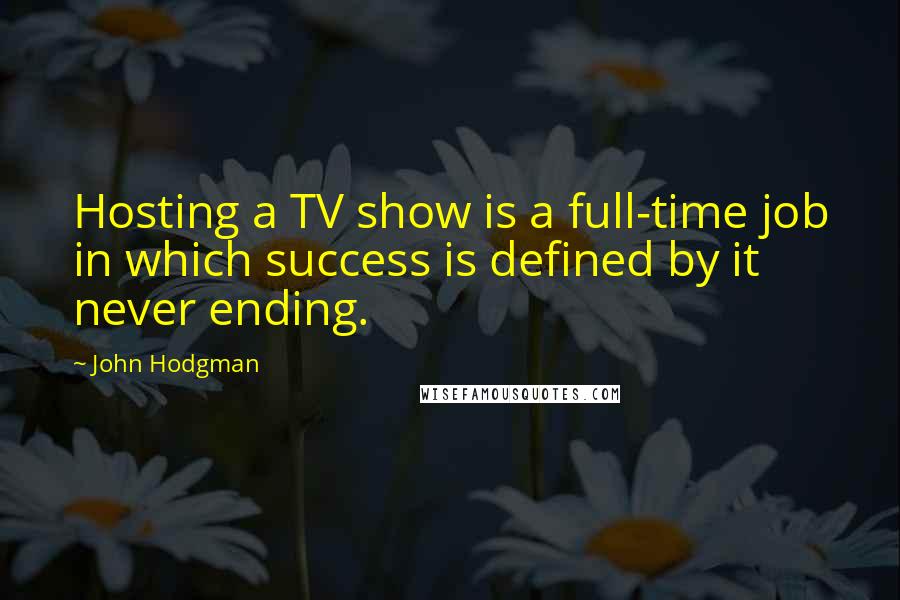 John Hodgman Quotes: Hosting a TV show is a full-time job in which success is defined by it never ending.