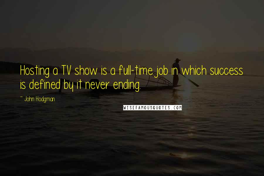 John Hodgman Quotes: Hosting a TV show is a full-time job in which success is defined by it never ending.