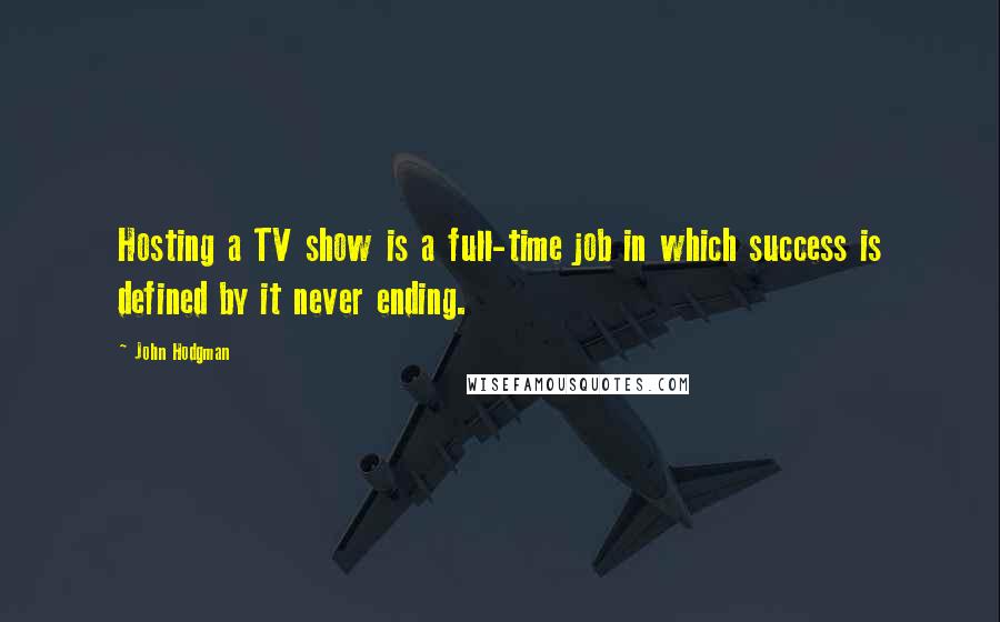 John Hodgman Quotes: Hosting a TV show is a full-time job in which success is defined by it never ending.