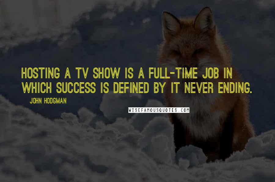 John Hodgman Quotes: Hosting a TV show is a full-time job in which success is defined by it never ending.