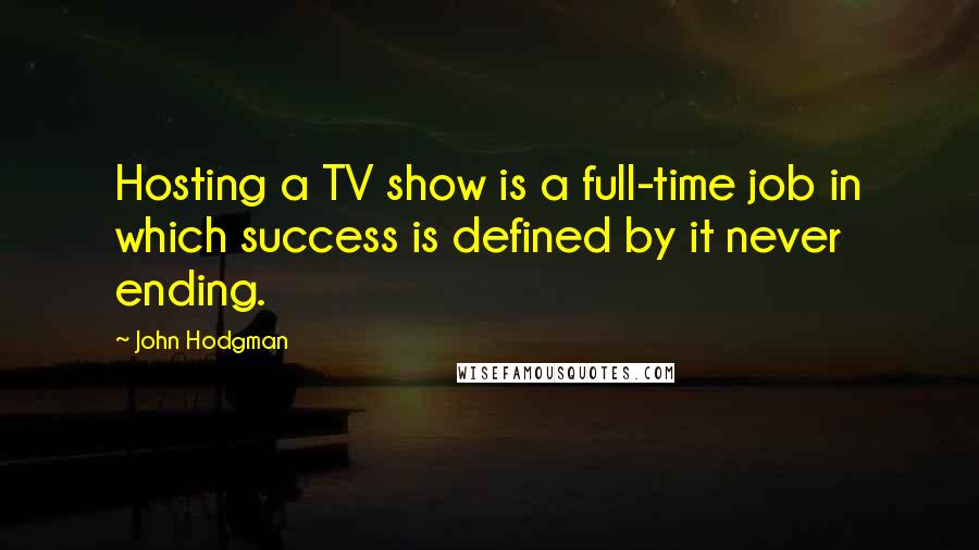 John Hodgman Quotes: Hosting a TV show is a full-time job in which success is defined by it never ending.