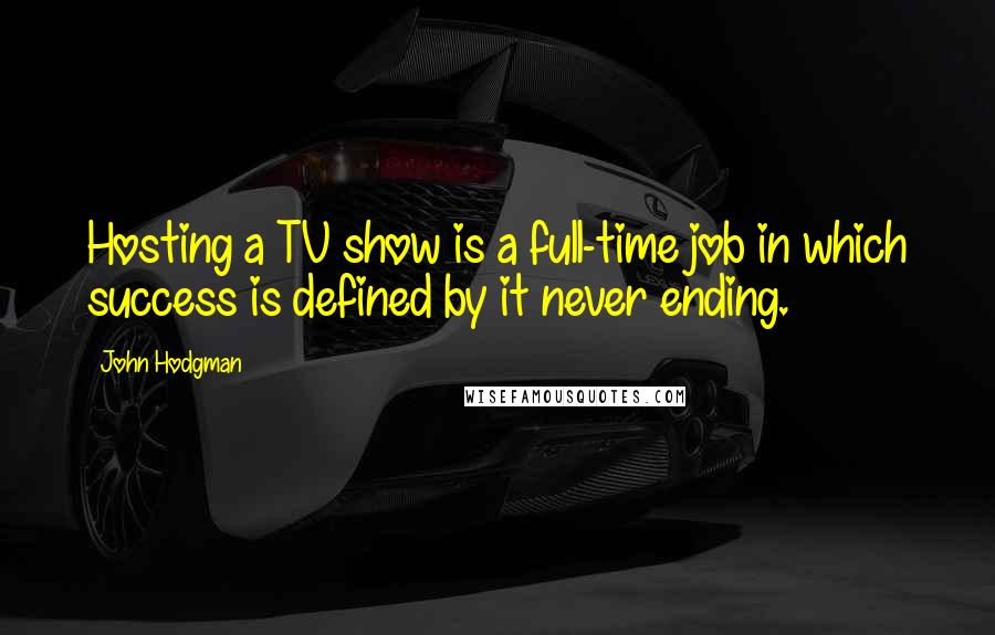 John Hodgman Quotes: Hosting a TV show is a full-time job in which success is defined by it never ending.