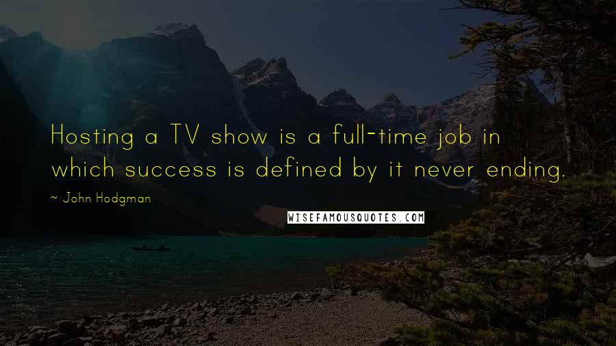 John Hodgman Quotes: Hosting a TV show is a full-time job in which success is defined by it never ending.