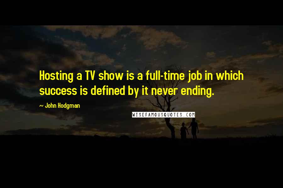 John Hodgman Quotes: Hosting a TV show is a full-time job in which success is defined by it never ending.