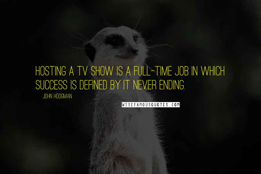 John Hodgman Quotes: Hosting a TV show is a full-time job in which success is defined by it never ending.