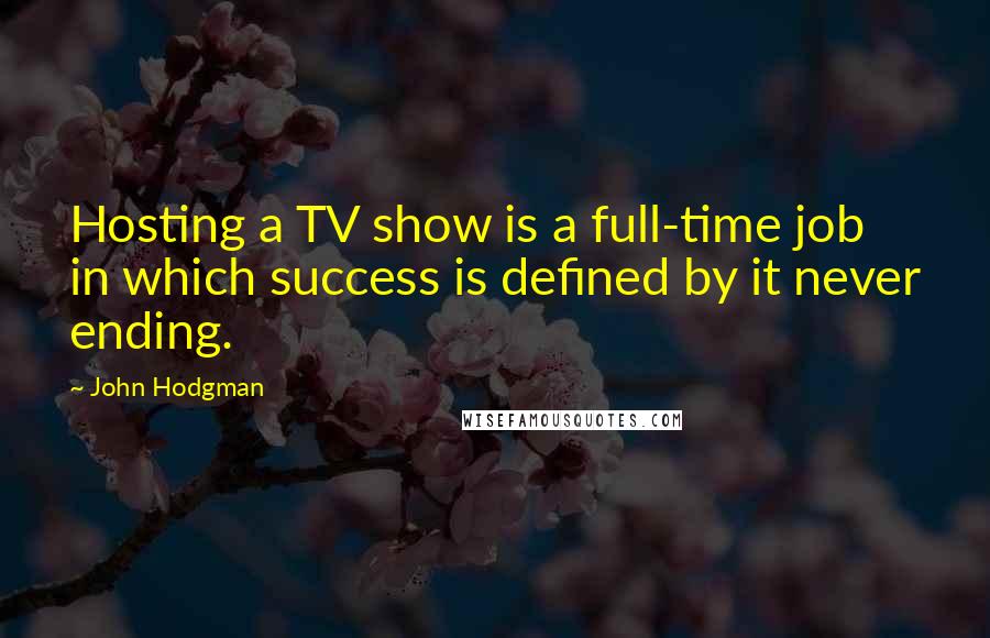 John Hodgman Quotes: Hosting a TV show is a full-time job in which success is defined by it never ending.