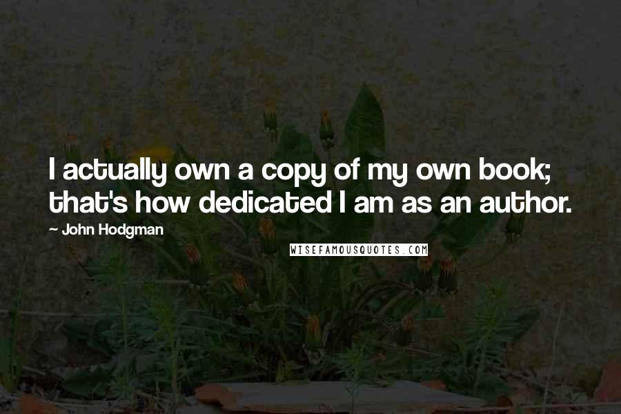 John Hodgman Quotes: I actually own a copy of my own book; that's how dedicated I am as an author.