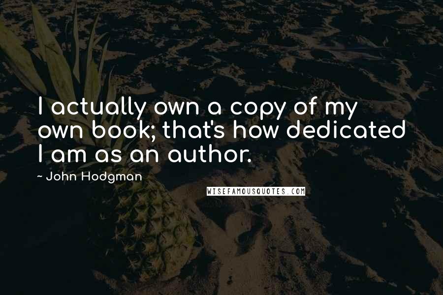 John Hodgman Quotes: I actually own a copy of my own book; that's how dedicated I am as an author.