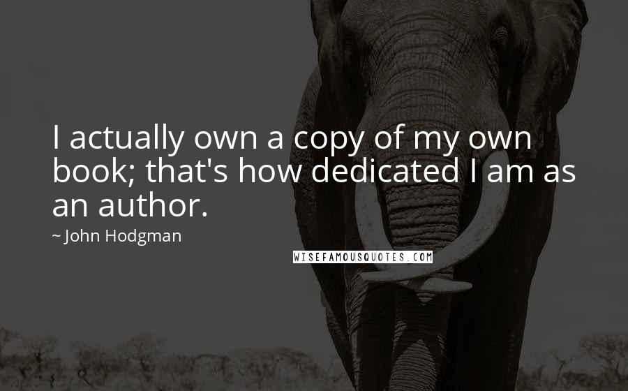 John Hodgman Quotes: I actually own a copy of my own book; that's how dedicated I am as an author.