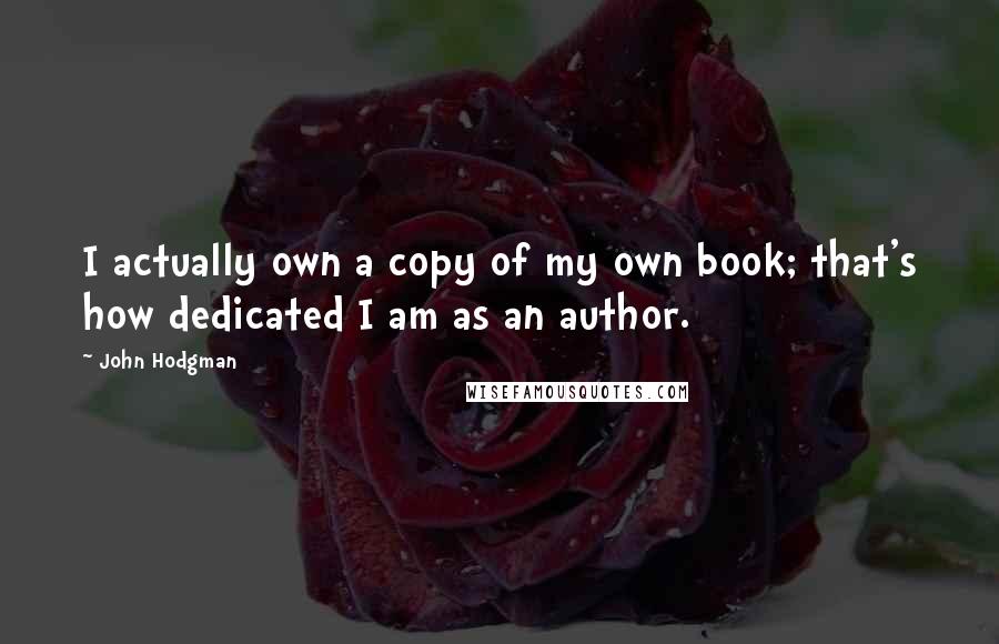 John Hodgman Quotes: I actually own a copy of my own book; that's how dedicated I am as an author.