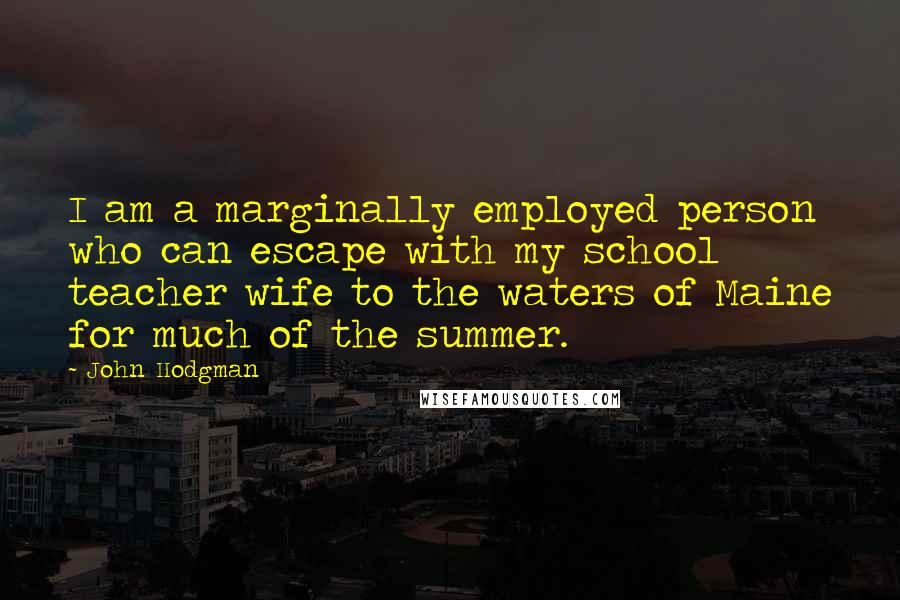 John Hodgman Quotes: I am a marginally employed person who can escape with my school teacher wife to the waters of Maine for much of the summer.