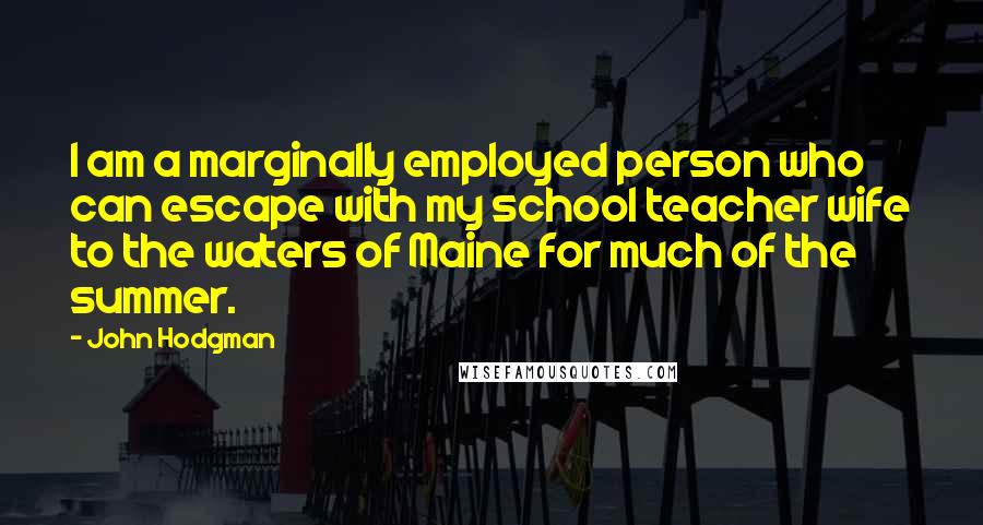 John Hodgman Quotes: I am a marginally employed person who can escape with my school teacher wife to the waters of Maine for much of the summer.