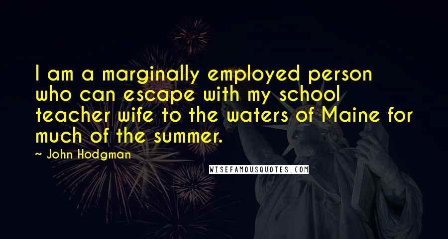 John Hodgman Quotes: I am a marginally employed person who can escape with my school teacher wife to the waters of Maine for much of the summer.