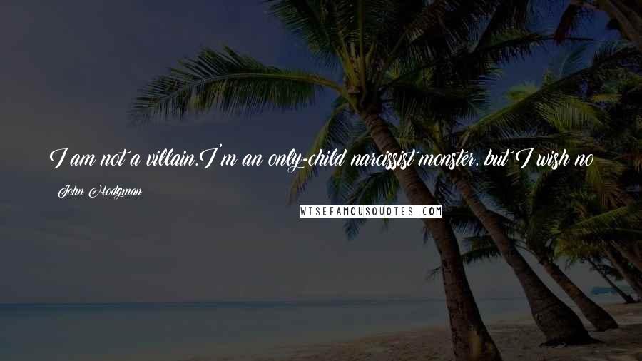 John Hodgman Quotes: I am not a villain.I'm an only-child narcissist monster, but I wish no ill, nor do I wish for world domination; what a hassle that would be!