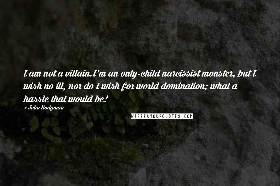 John Hodgman Quotes: I am not a villain.I'm an only-child narcissist monster, but I wish no ill, nor do I wish for world domination; what a hassle that would be!