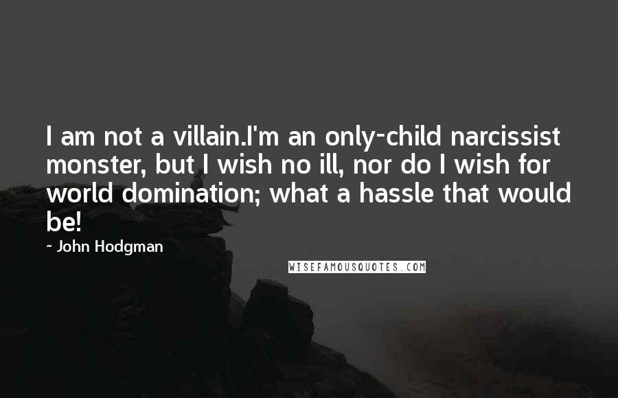 John Hodgman Quotes: I am not a villain.I'm an only-child narcissist monster, but I wish no ill, nor do I wish for world domination; what a hassle that would be!