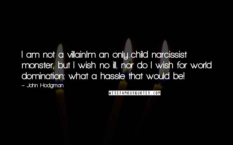 John Hodgman Quotes: I am not a villain.I'm an only-child narcissist monster, but I wish no ill, nor do I wish for world domination; what a hassle that would be!