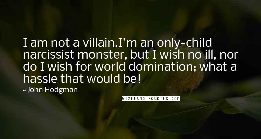 John Hodgman Quotes: I am not a villain.I'm an only-child narcissist monster, but I wish no ill, nor do I wish for world domination; what a hassle that would be!