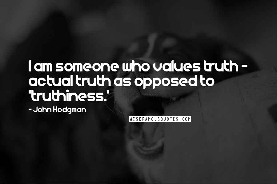 John Hodgman Quotes: I am someone who values truth - actual truth as opposed to 'truthiness.'