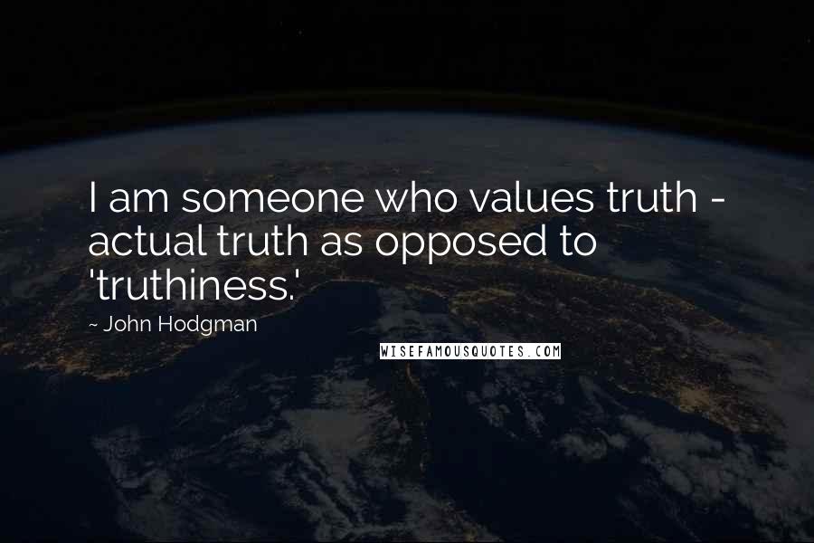 John Hodgman Quotes: I am someone who values truth - actual truth as opposed to 'truthiness.'