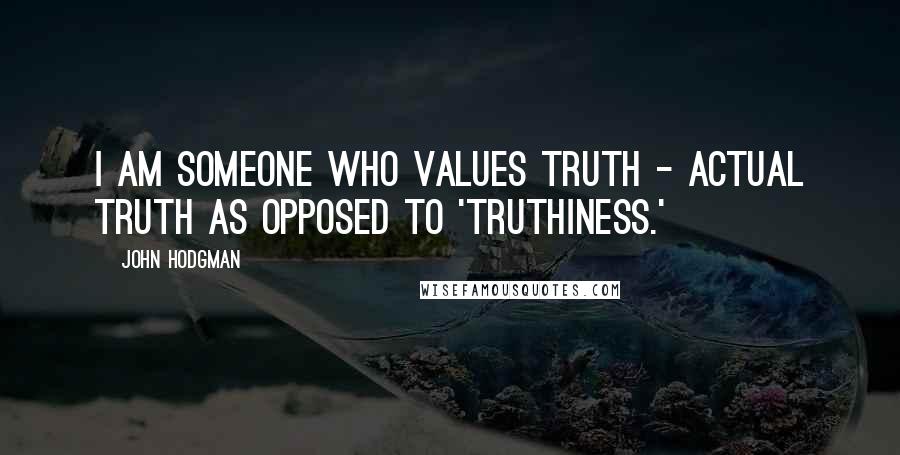 John Hodgman Quotes: I am someone who values truth - actual truth as opposed to 'truthiness.'