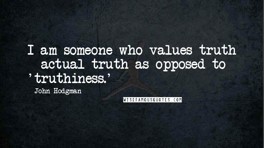 John Hodgman Quotes: I am someone who values truth - actual truth as opposed to 'truthiness.'