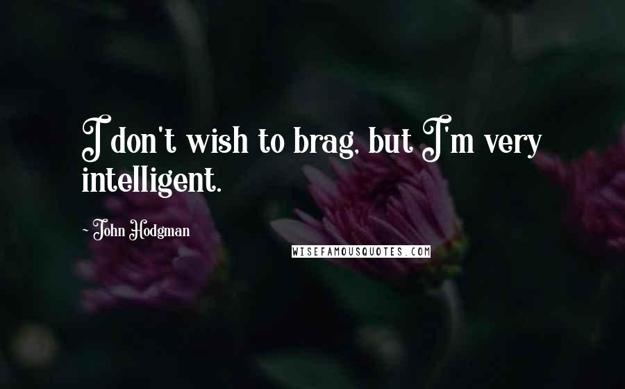 John Hodgman Quotes: I don't wish to brag, but I'm very intelligent.