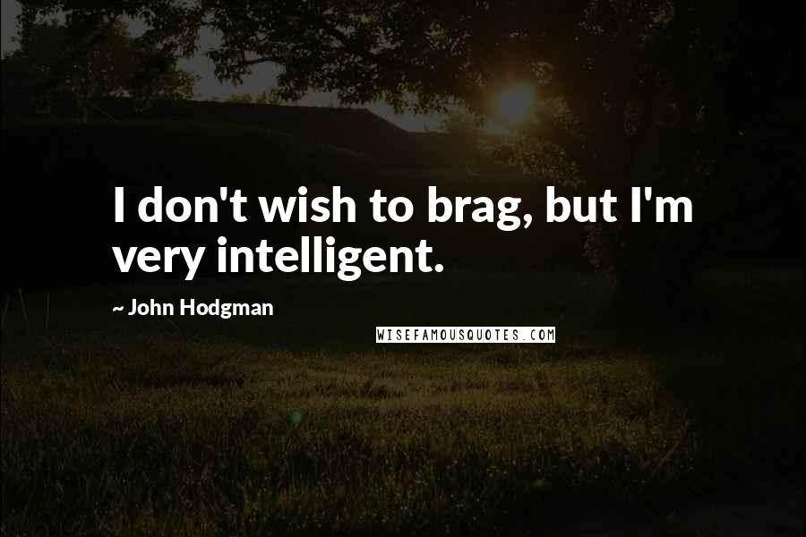 John Hodgman Quotes: I don't wish to brag, but I'm very intelligent.