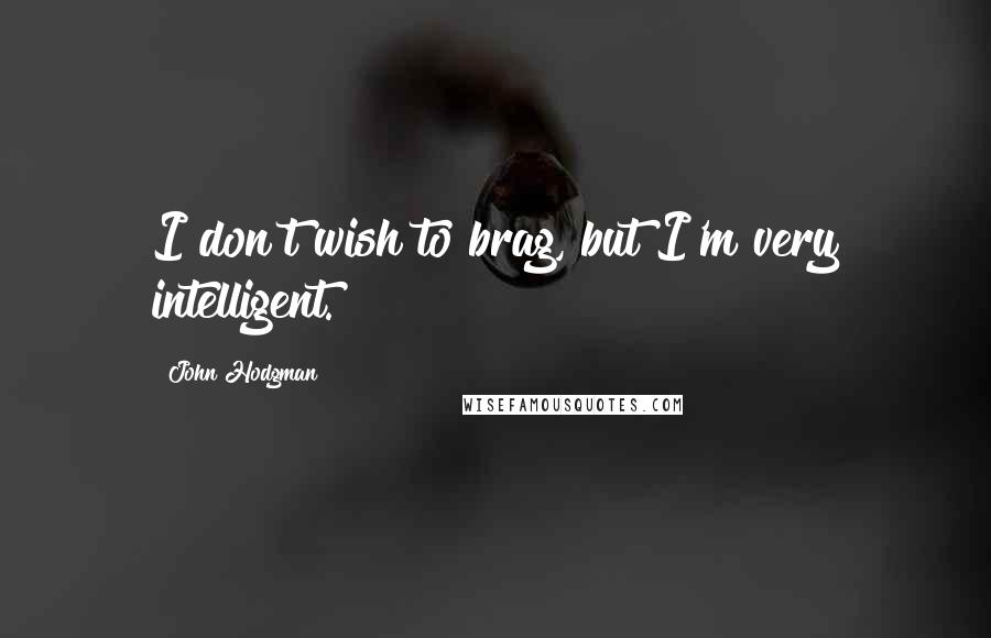 John Hodgman Quotes: I don't wish to brag, but I'm very intelligent.