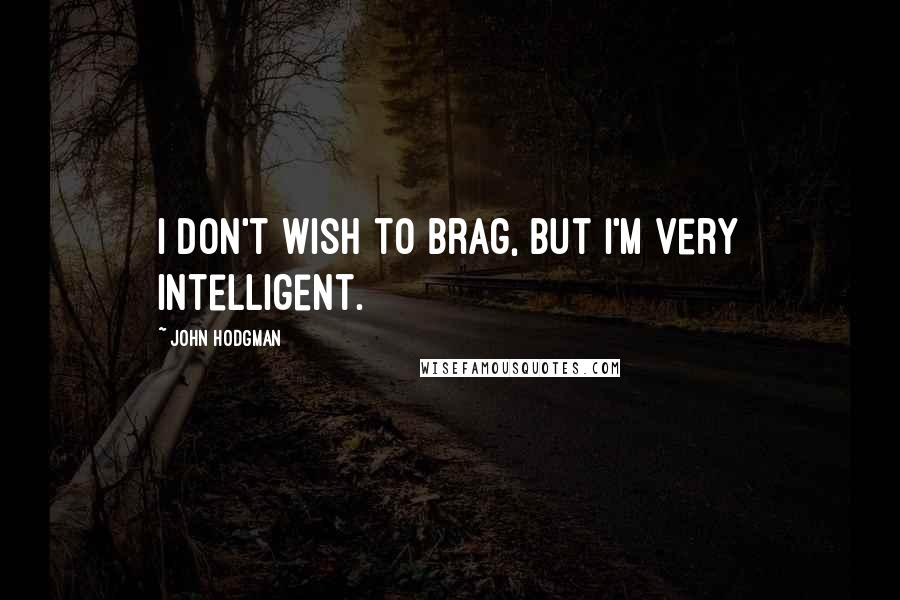 John Hodgman Quotes: I don't wish to brag, but I'm very intelligent.