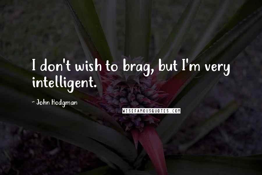 John Hodgman Quotes: I don't wish to brag, but I'm very intelligent.