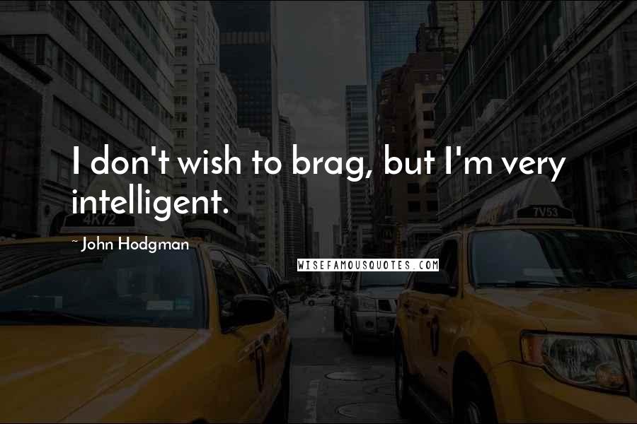 John Hodgman Quotes: I don't wish to brag, but I'm very intelligent.